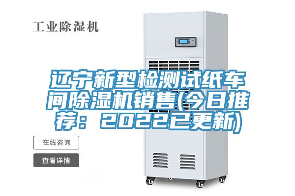 遼寧新型檢測試紙車間除濕機銷售(今日推薦：2022已更新)
